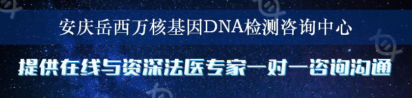 安庆岳西万核基因DNA检测咨询中心